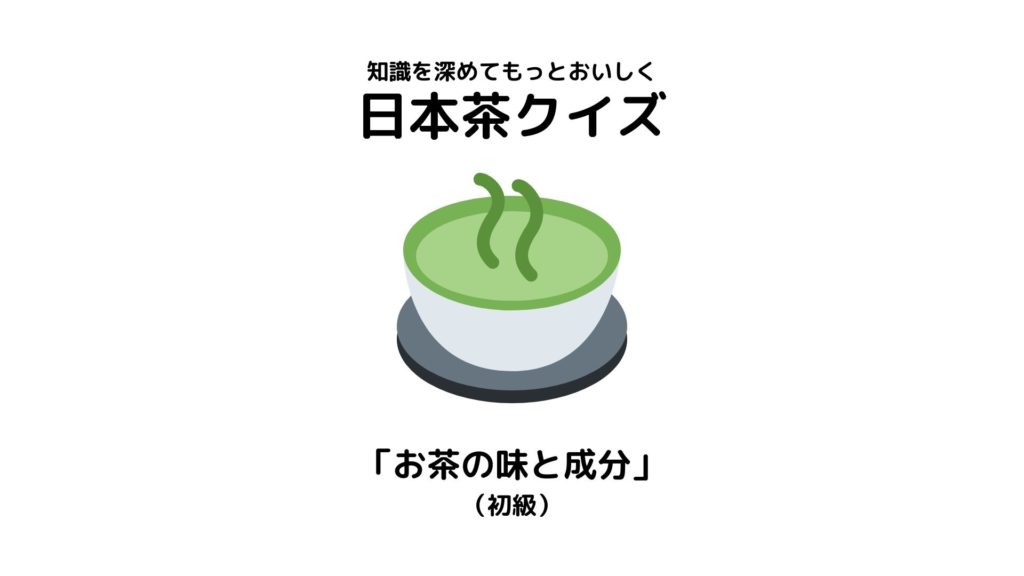 日本茶検定1級が作った日本茶クイズ【「お茶の味と成分」（初級）】
