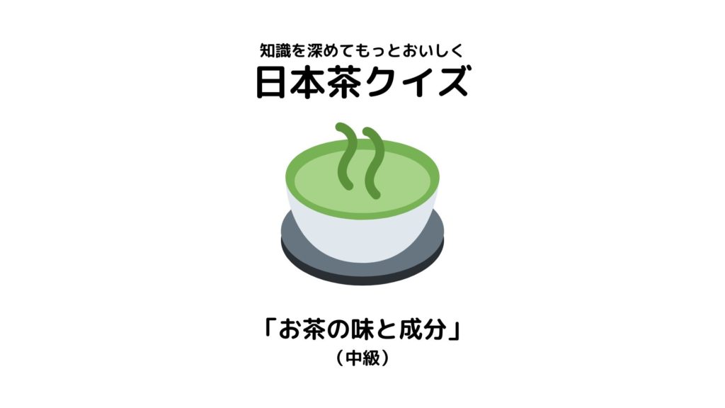 日本茶検定1級が作った日本茶クイズ【「お茶の味と成分」(中級)】